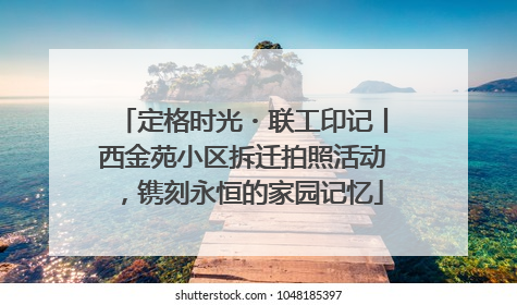 定格时光・联工印记丨西金苑小区拆迁拍照活动，镌刻永恒的家园记忆
