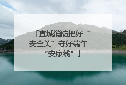 宜城消防把好“安全关”守好端午“安康线”