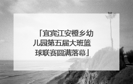 宜宾江安橙乡幼儿园第五届大班篮球联赛圆满落幕