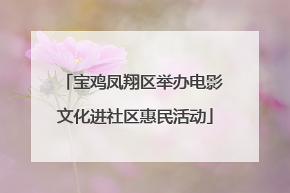 宝鸡凤翔区举办电影文化进社区惠民活动