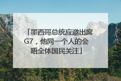 墨西哥总统应邀出席G7，他同一个人的会晤全体国民关注