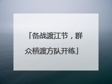 备战渡江节，群众横渡方队开练
