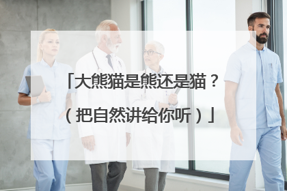 大熊猫是熊还是猫？（把自然讲给你听）