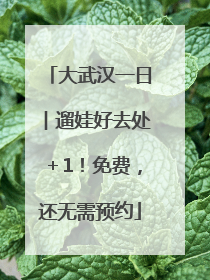 大武汉一日︱遛娃好去处＋1！免费，还无需预约