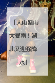 大雨暴雨大暴雨！湖北又迎强降水
