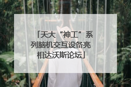 天大“神工”系列脑机交互设备亮相达沃斯论坛