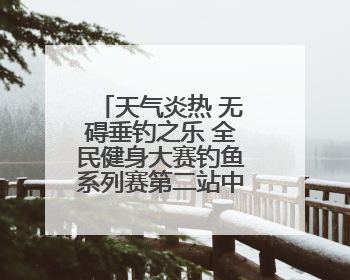 天气炎热 无碍垂钓之乐 全民健身大赛钓鱼系列赛第二站中牟开竿