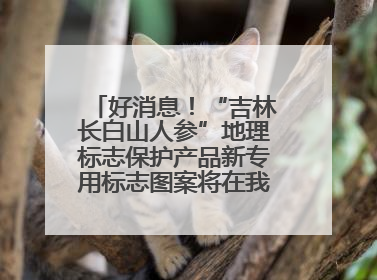 好消息！“吉林长白山人参”地理标志保护产品新专用标志图案将在我省推广使用