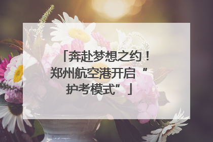 奔赴梦想之约！郑州航空港开启“护考模式”