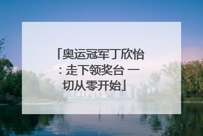 奥运冠军丁欣怡：走下领奖台 一切从零开始
