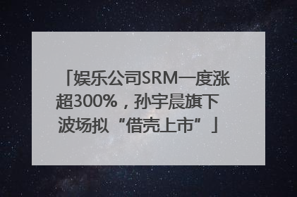 娱乐公司SRM一度涨超300%，孙宇晨旗下波场拟“借壳上市”