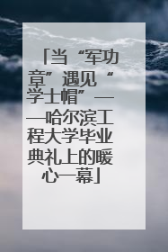 当“军功章”遇见“学士帽”——哈尔滨工程大学毕业典礼上的暖心一幕