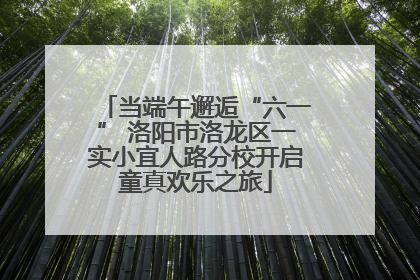 当端午邂逅“六一” 洛阳市洛龙区一实小宜人路分校开启童真欢乐之旅