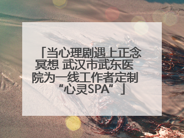 当心理剧遇上正念冥想 武汉市武东医院为一线工作者定制“心灵SPA”