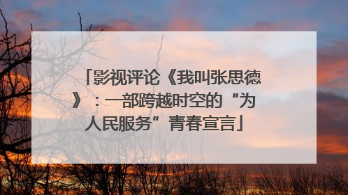 影视评论《我叫张思德》：一部跨越时空的“为人民服务”青春宣言