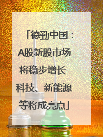 德勤中国：A股新股市场将稳步增长 科技、新能源等将成亮点