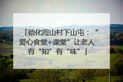德化霞山村下山屯：“爱心食堂+课堂”让老人有“知”有“味”