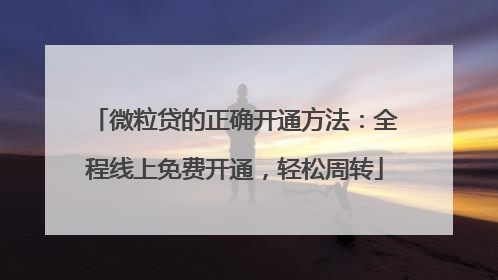 微粒贷的正确开通方法：全程线上免费开通，轻松周转