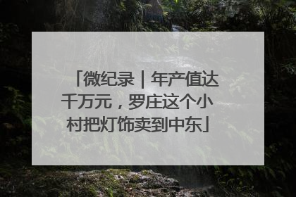 微纪录｜年产值达千万元，罗庄这个小村把灯饰卖到中东