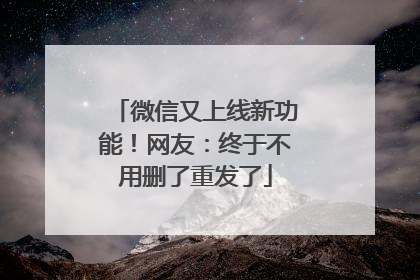 微信又上线新功能！网友：终于不用删了重发了
