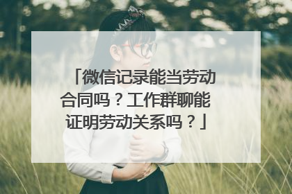 微信记录能当劳动合同吗？工作群聊能证明劳动关系吗？