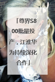 尊界S800批量投产，江淮华为持续深化合作