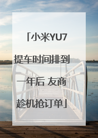 小米YU7提车时间排到一年后 友商趁机抢订单