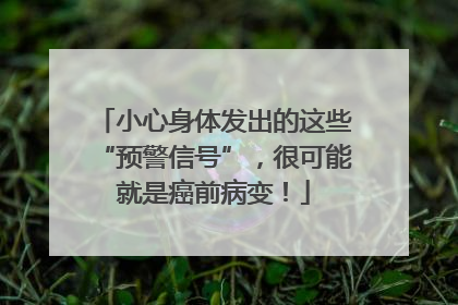 小心身体发出的这些“预警信号”，很可能就是癌前病变！