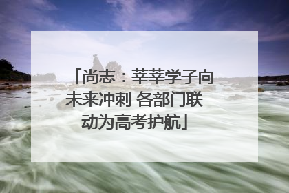 尚志：莘莘学子向未来冲刺 各部门联动为高考护航