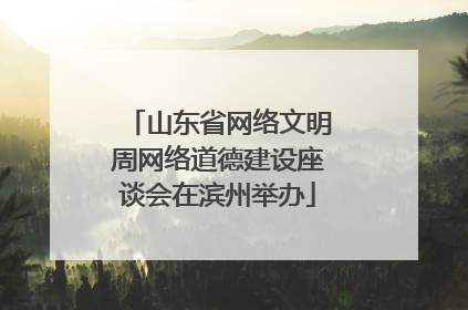 山东省网络文明周网络道德建设座谈会在滨州举办