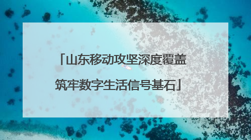 山东移动攻坚深度覆盖 筑牢数字生活信号基石