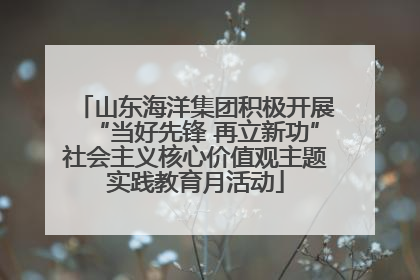山东海洋集团积极开展“当好先锋 再立新功”社会主义核心价值观主题实践教育月活动