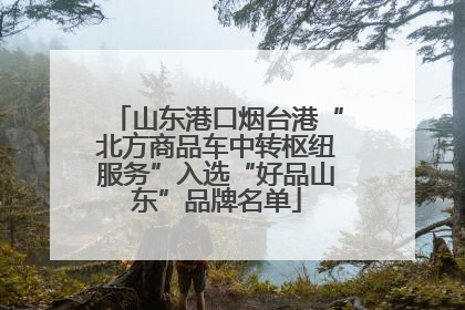 山东港口烟台港“北方商品车中转枢纽服务”入选“好品山东”品牌名单