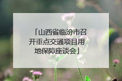 山西省临汾市召开重点交通项目用地保障座谈会