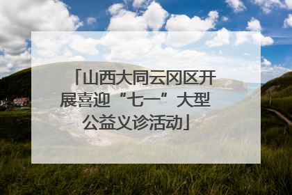 山西大同云冈区开展喜迎“七一”大型公益义诊活动