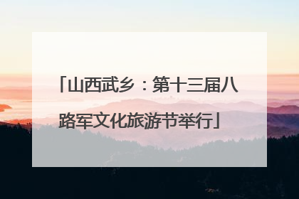 山西武乡：第十三届八路军文化旅游节举行
