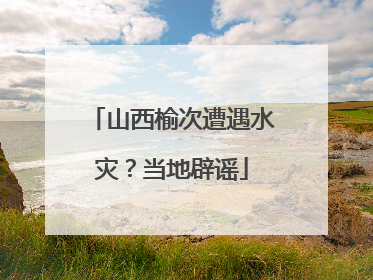 山西榆次遭遇水灾？当地辟谣