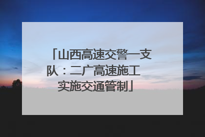 山西高速交警一支队：二广高速施工 实施交通管制