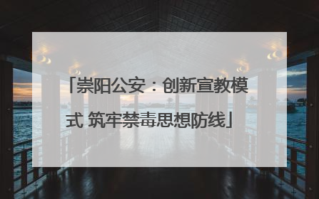 崇阳公安：创新宣教模式 筑牢禁毒思想防线
