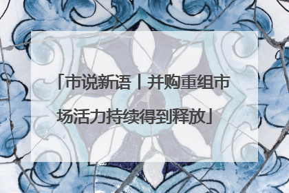 市说新语丨并购重组市场活力持续得到释放