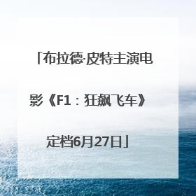 布拉德·皮特主演电影《F1：狂飙飞车》定档6月27日