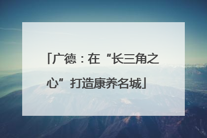 广德：在“长三角之心”打造康养名城