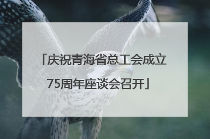 庆祝青海省总工会成立75周年座谈会召开