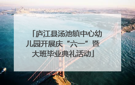 庐江县汤池镇中心幼儿园开展庆“六一”暨大班毕业典礼活动