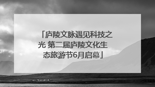 庐陵文脉遇见科技之光 第二届庐陵文化生态旅游节6月启幕
