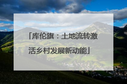 库伦旗：土地流转激活乡村发展新动能