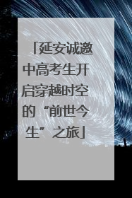 延安诚邀中高考生开启穿越时空的“前世今生”之旅