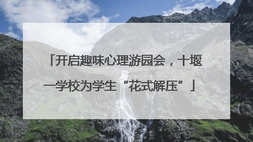 开启趣味心理游园会，十堰一学校为学生“花式解压”