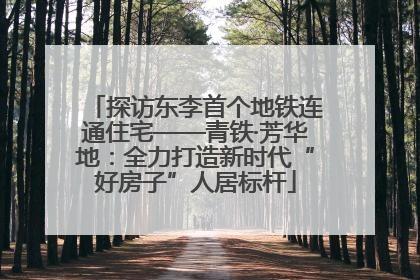 探访东李首个地铁连通住宅——青铁·芳华地：全力打造新时代“好房子”人居标杆