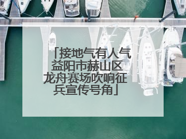 接地气有人气 益阳市赫山区龙舟赛场吹响征兵宣传号角